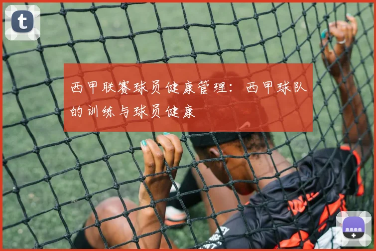 西甲联赛球员健康管理：西甲球队的训练与球员健康