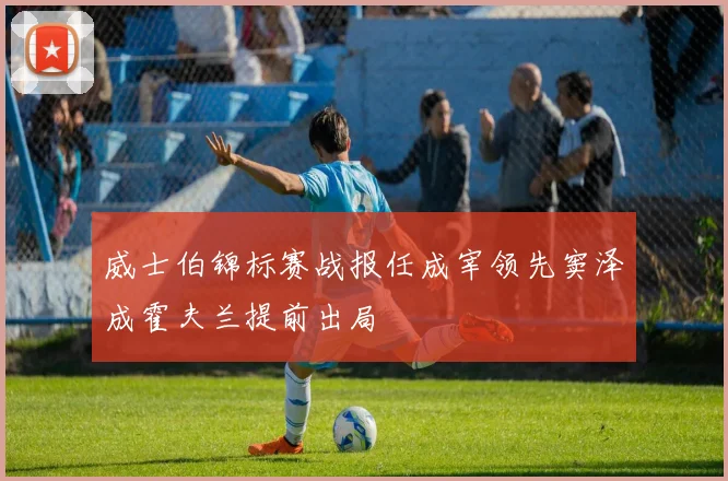 威士伯锦标赛战报任成宰领先窦泽成霍夫兰提前出局