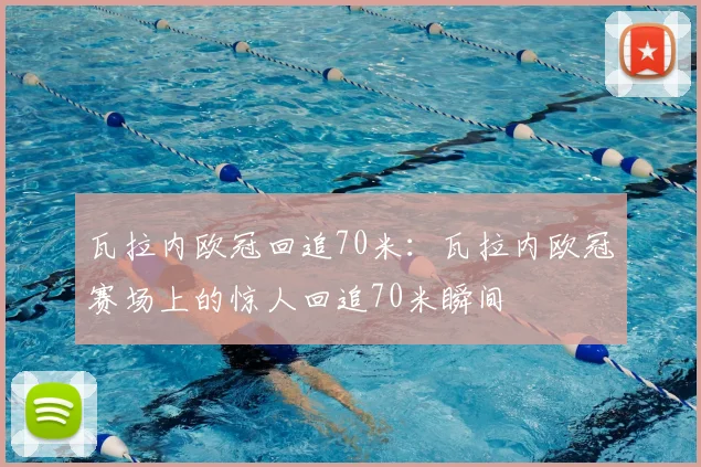 瓦拉内欧冠回追70米：瓦拉内欧冠赛场上的惊人回追70米瞬间