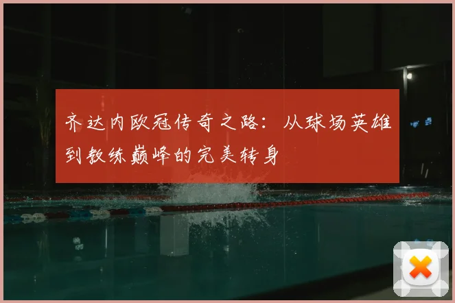 齐达内欧冠传奇之路：从球场英雄到教练巅峰的完美转身
