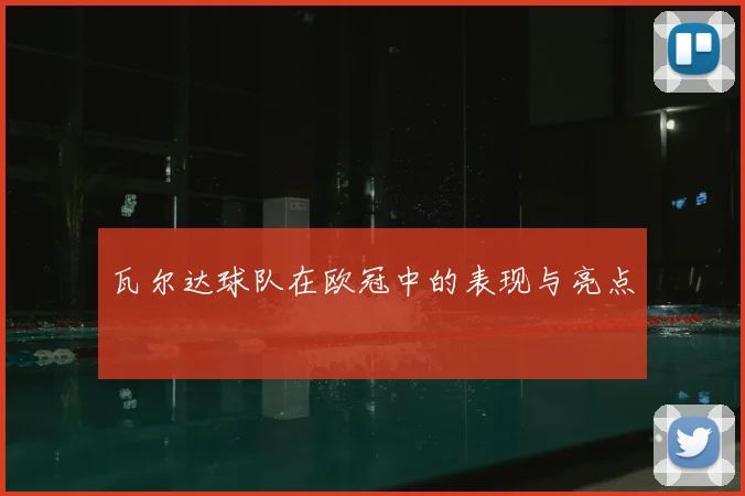 瓦尔达球队在欧冠中的表现与亮点