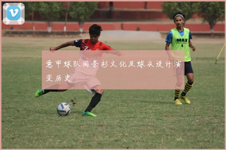 意甲球队间条衫文化及球衣设计演变历史