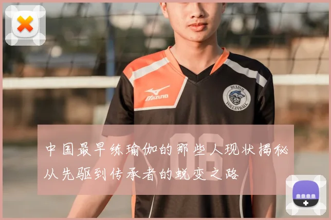 中国最早练瑜伽的那些人现状揭秘从先驱到传承者的蜕变之路